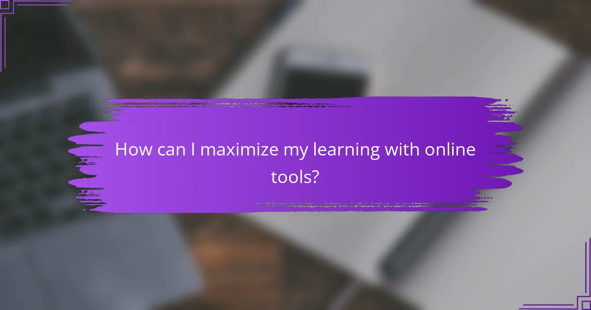 How can I maximize my learning with online tools?