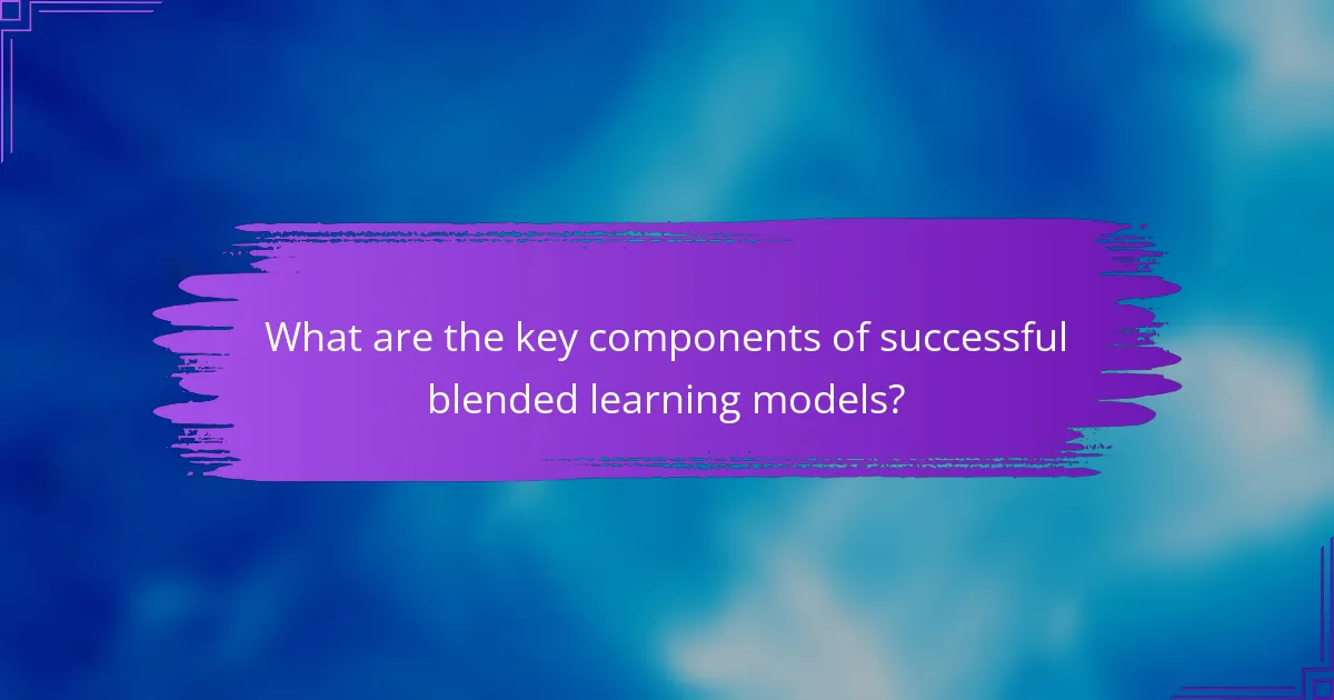 What are the key components of successful blended learning models?