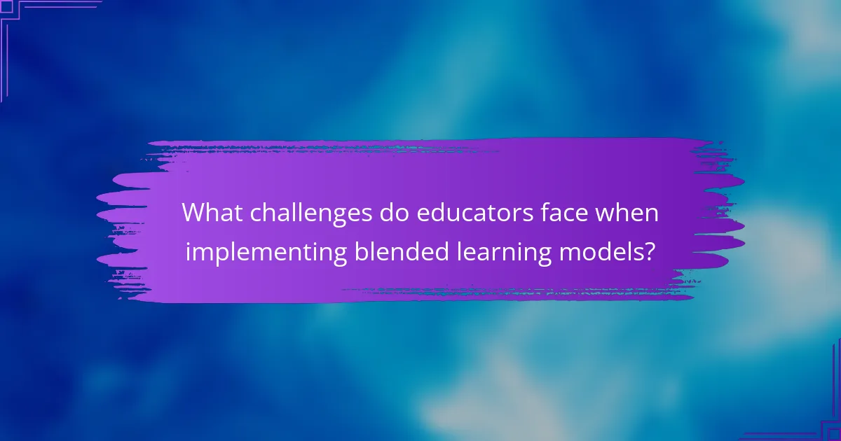 What challenges do educators face when implementing blended learning models?